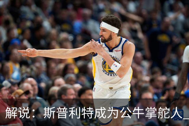解说：斯普利特成为公牛掌舵人 开拓者老板坚信自己的运营逻辑？